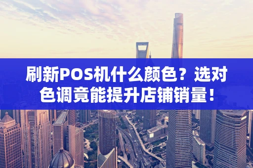刷新POS机什么颜色？选对色调竟能提升店铺销量！