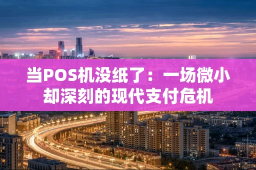 当POS机没纸了：一场微小却深刻的现代支付危机