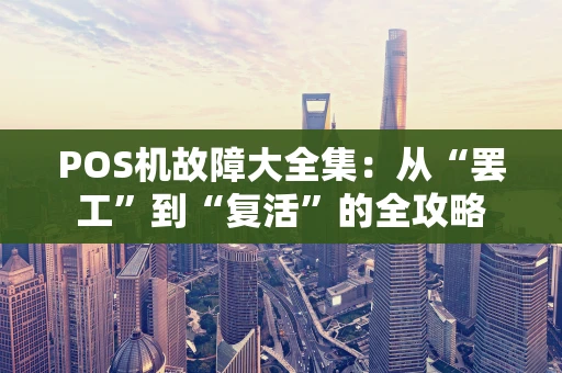 POS机故障大全集：从“罢工”到“复活”的全攻略