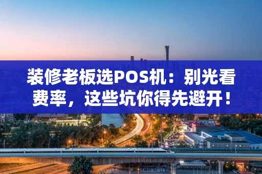 装修老板选POS机：别光看费率，这些坑你得先避开！