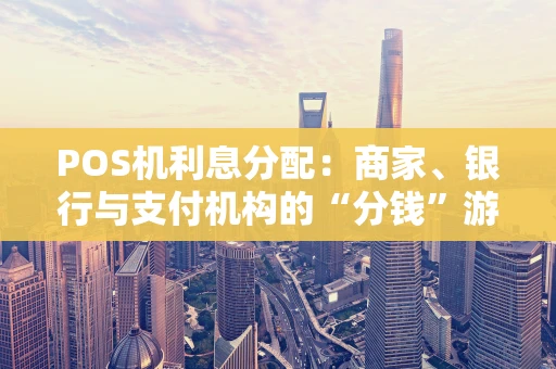 POS机利息分配：商家、银行与支付机构的“分钱”游戏