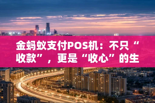 金蚂蚁支付POS机:不只“收款”,更是“收心”的生意伙伴 金蚂蚁支付POS机:不只“收款”,更是“收心”的生意伙伴