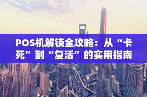 POS机解锁全攻略：从“卡死”到“复活”的实用指南