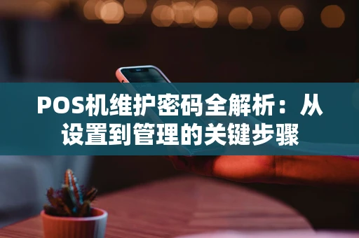 POS机维护密码全解析：从设置到管理的关键步骤
