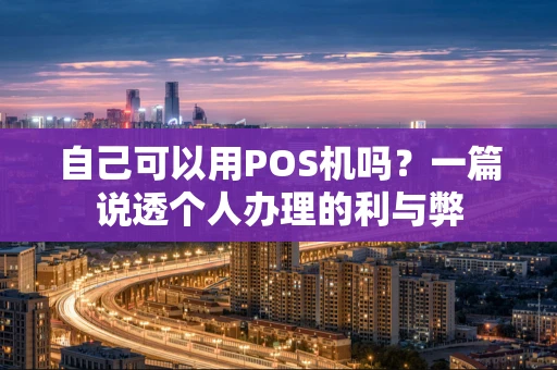 自己可以用POS机吗？一篇说透个人办理的利与弊
