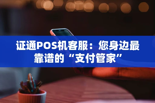 证通POS机客服：您身边最靠谱的“支付管家”