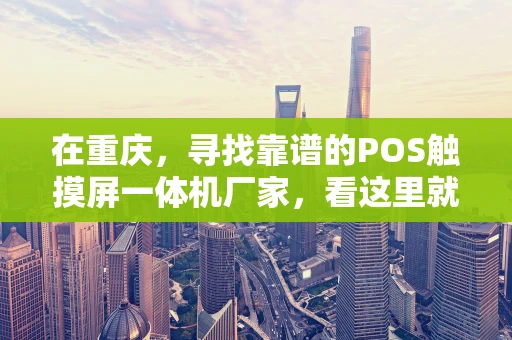 在重庆，寻找靠谱的POS触摸屏一体机厂家，看这里就对了！