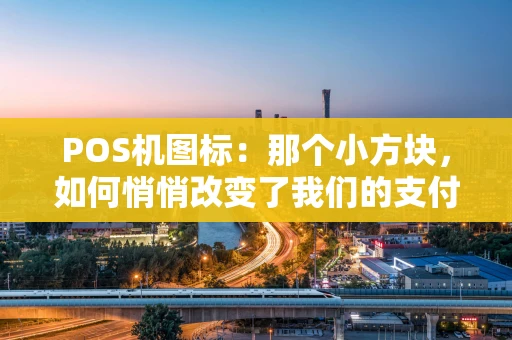 POS机图标：那个小方块，如何悄悄改变了我们的支付生活？