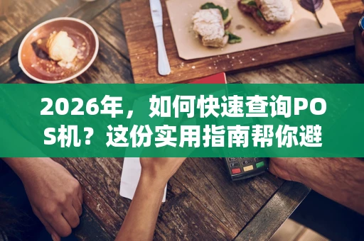 2026年，如何快速查询POS机？这份实用指南帮你避坑！