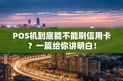POS机到底能不能刷信用卡？一篇给你讲明白！