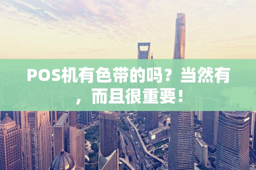 POS机有色带的吗？当然有，而且很重要！