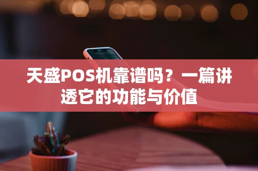 天盛POS机靠谱吗？一篇讲透它的功能与价值