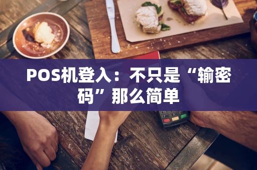 POS机登入：不只是“输密码”那么简单