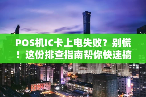 POS机IC卡上电失败？别慌！这份排查指南帮你快速搞定