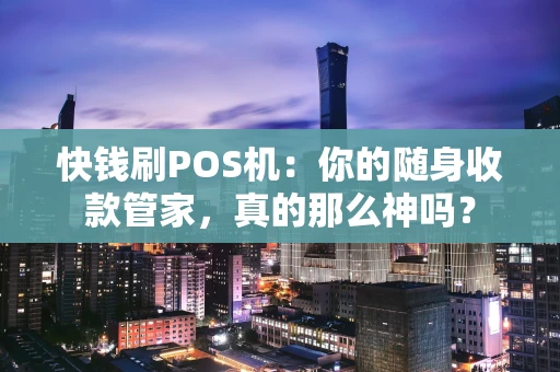 快钱刷POS机：你的随身收款管家，真的那么神吗？
