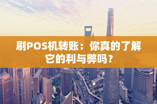 刷POS机转账：你真的了解它的利与弊吗？