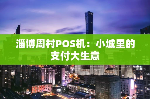 淄博周村POS机：小城里的支付大生意