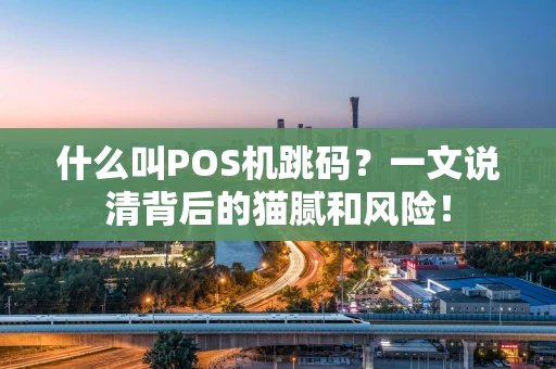 什么叫POS机跳码？一文说清背后的猫腻和风险！