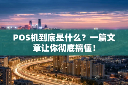 POS机到底是什么？一篇文章让你彻底搞懂！