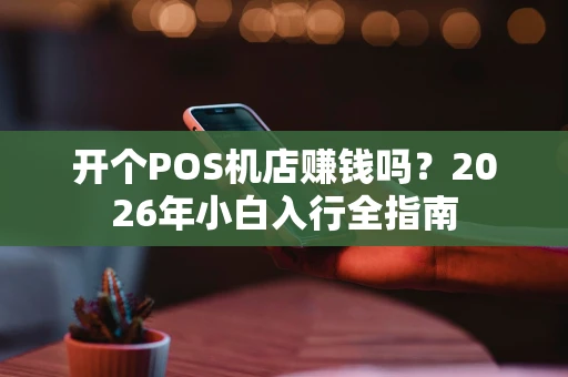 开个POS机店赚钱吗？2026年小白入行全指南