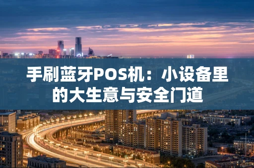 手刷蓝牙POS机：小设备里的大生意与安全门道