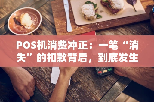 POS机消费冲正：一笔“消失”的扣款背后，到底发生了什么？