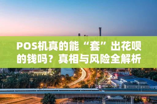 POS机真的能“套”出花呗的钱吗？真相与风险全解析