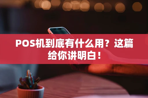 POS机到底有什么用？这篇给你讲明白！