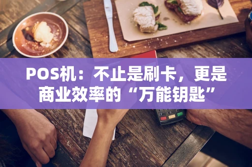 POS机：不止是刷卡，更是商业效率的“万能钥匙”