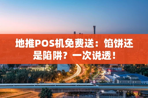 地推POS机免费送：馅饼还是陷阱？一次说透！