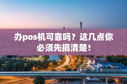 办pos机可靠吗？这几点你必须先搞清楚！