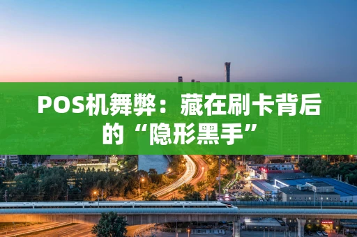 POS机舞弊：藏在刷卡背后的“隐形黑手”
