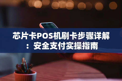 芯片卡POS机刷卡步骤详解：安全支付实操指南