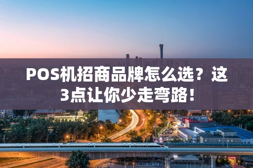 POS机招商品牌怎么选？这3点让你少走弯路！