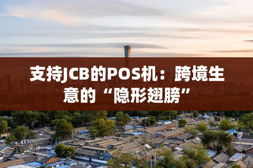 支持JCB的POS机：跨境生意的“隐形翅膀”