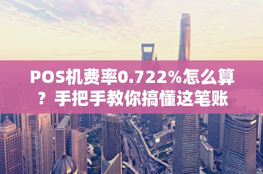 POS机费率0.722%怎么算？手把手教你搞懂这笔账