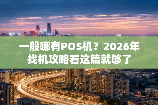 一般哪有POS机？2026年找机攻略看这篇就够了