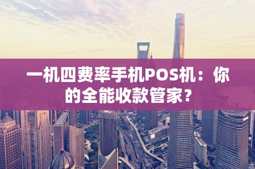 一机四费率手机POS机：你的全能收款管家？