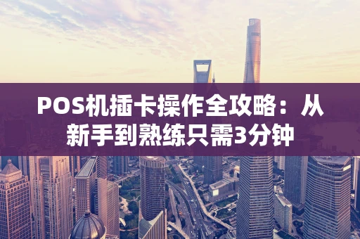 POS机插卡操作全攻略：从新手到熟练只需3分钟