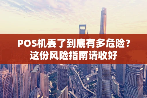 POS机丢了到底有多危险？这份风险指南请收好