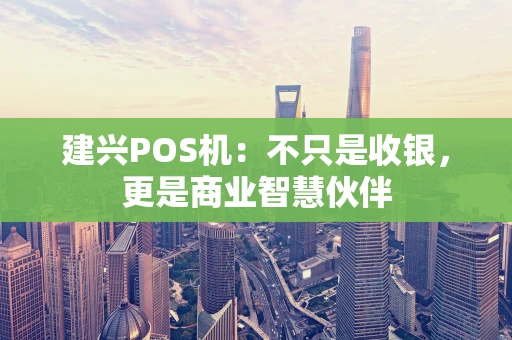 建兴POS机：不只是收银，更是商业智慧伙伴