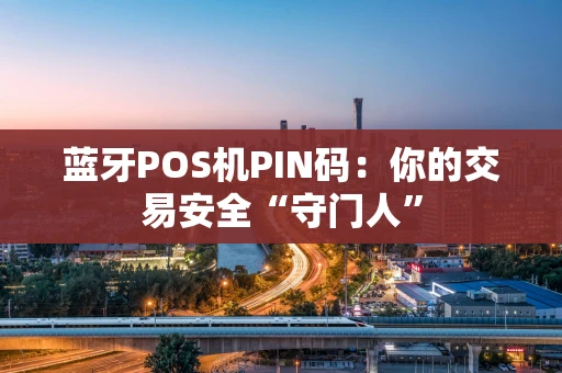 蓝牙POS机PIN码：你的交易安全“守门人”