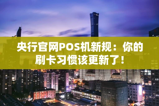 央行官网POS机新规:你的刷卡习惯该更新了! 央行官网POS机新规:你的刷卡习惯该更新了!