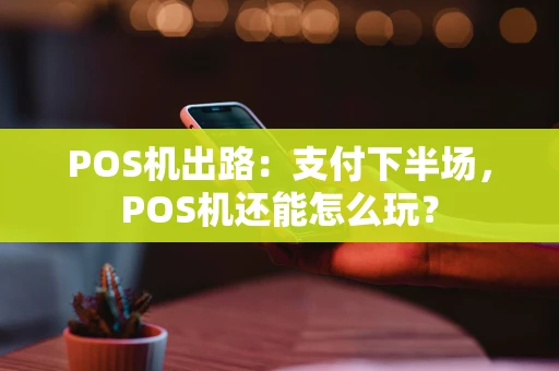 POS机出路：支付下半场，POS机还能怎么玩？