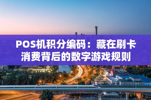 POS机积分编码：藏在刷卡消费背后的数字游戏规则