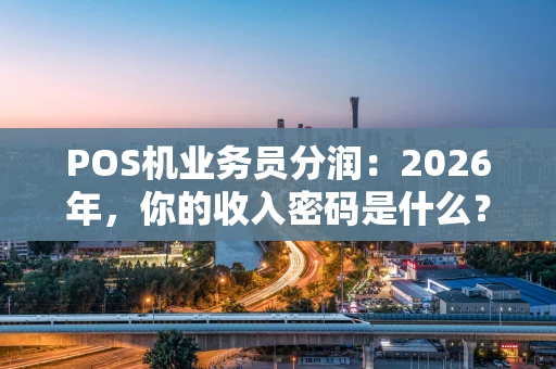 POS机业务员分润：2026年，你的收入密码是什么？