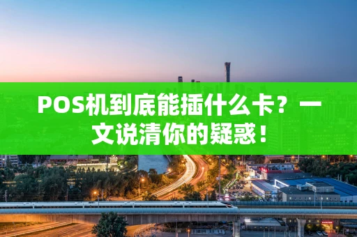 POS机到底能插什么卡？一文说清你的疑惑！