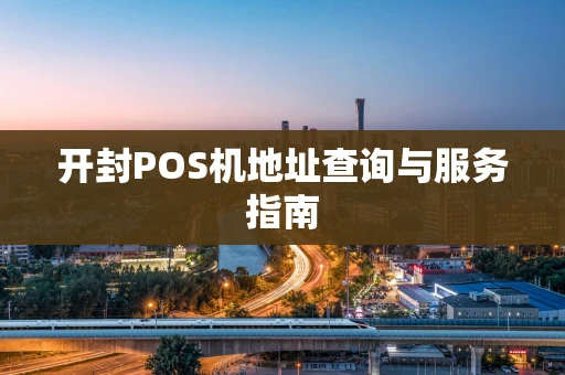 开封POS机地址查询与服务指南