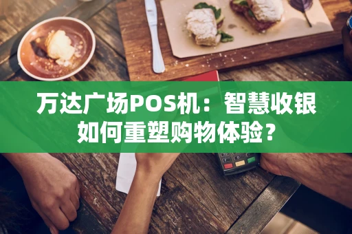 万达广场POS机：智慧收银如何重塑购物体验？