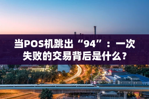 当POS机跳出“94”：一次失败的交易背后是什么？
